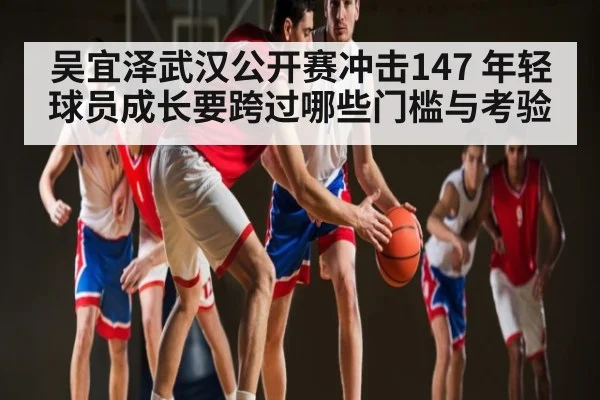 吴宜泽武汉公开赛冲击147 年轻球员成长要跨过哪些门槛与考验