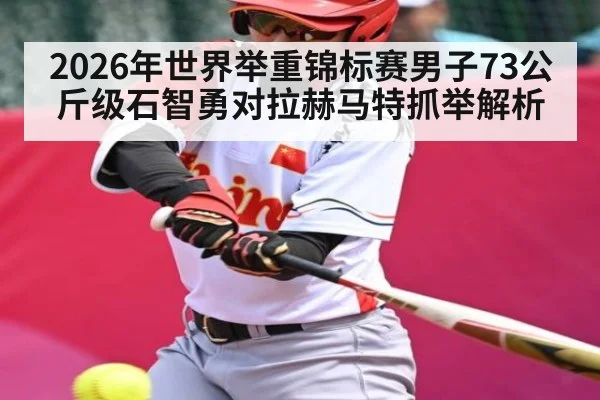 2026年世界举重锦标赛男子73公斤级石智勇对拉赫马特抓举解析