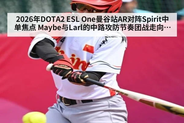 2026年DOTA2 ESL One曼谷站AR对阵Spirit中单焦点 Maybe与Larl的中路攻防节奏团战走向深度全解析